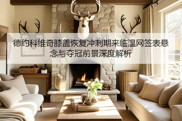德约科维奇膝盖恢复冲刺期来临温网签表悬念与夺冠前景深度解析