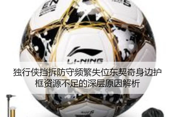 独行侠挡拆防守频繁失位东契奇身边护框资源不足的深层原因解析
