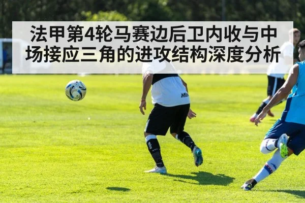 法甲第4轮马赛边后卫内收与中场接应三角的进攻结构深度分析