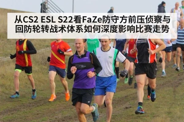从CS2 ESL S22看FaZe防守方前压侦察与回防轮转战术体系如何深度影响比赛走势