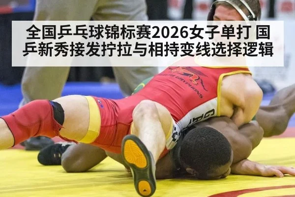 全国乒乓球锦标赛2026女子单打 国乒新秀接发拧拉与相持变线选择逻辑