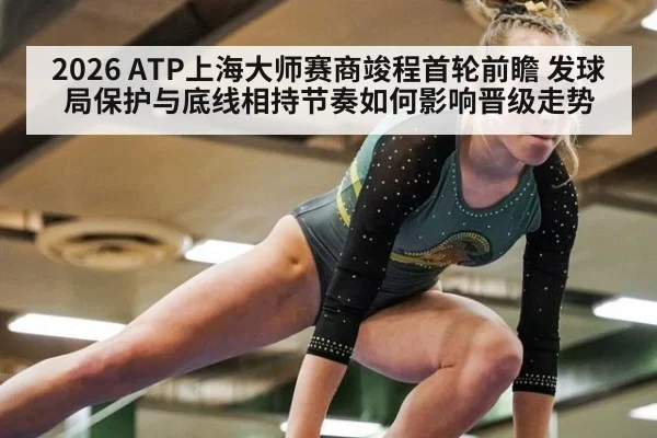 2026 ATP上海大师赛商竣程首轮前瞻 发球局保护与底线相持节奏如何影响晋级走势