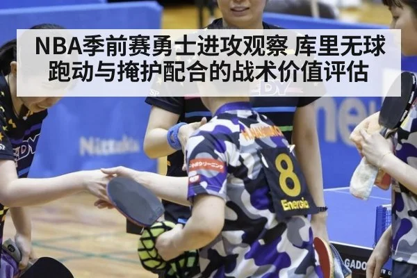 NBA季前赛勇士进攻观察 库里无球跑动与掩护配合的战术价值评估