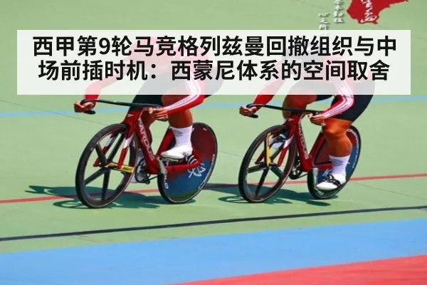 西甲第9轮马竞格列兹曼回撤组织与中场前插时机：西蒙尼体系的空间取舍