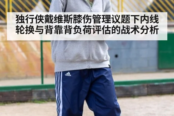 独行侠戴维斯膝伤管理议题下内线轮换与背靠背负荷评估的战术分析