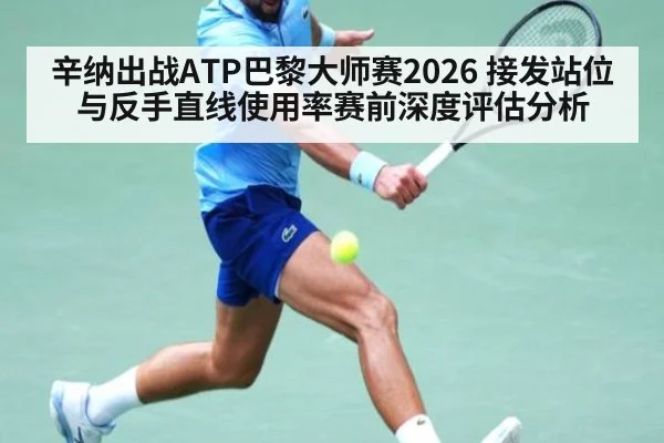 辛纳出战ATP巴黎大师赛2026 接发站位与反手直线使用率赛前深度评估分析